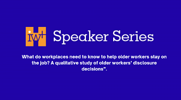 IWH Speaker series logo and title of presentation "What do workplaces need to know to help older workers stay on the job? A qualitative study of older workers' disclosure decisions"